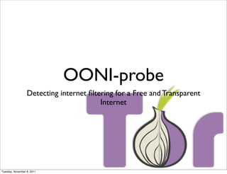 OONI-probe
                  Detecting internet ﬁltering for a Free and Transparent
                                         Internet




Tuesday, November 8, 2011
 