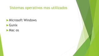 Sistemas operativos mas utilizados
 Microsoft Windows
 Gunix
 Mac os
 