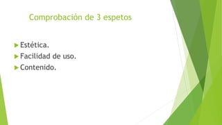 Comprobación de 3 espetos
 Estética.
 Facilidad de uso.
 Contenido.
 