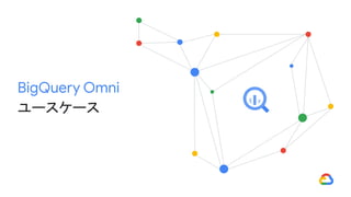 BigQuery Omni
ユースケース
 