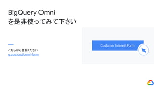 BigQuery Omni
を是非使ってみて下さい
Customer Interest Form
こちらから登録ください
g.co/cloud/omni-form
 