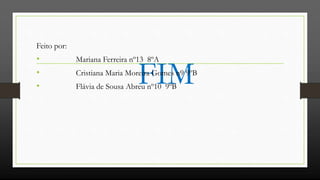 FIM
Feito por:
• Mariana Ferreira nº13 8ºA
• Cristiana Maria Moreira Gomes n9 9ºB
• Flávia de Sousa Abreu nº10 9ºB
 