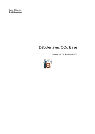 Open Office.org
Cyril Beaussier




                  Débuter avec OOo Base
                         Version 1.0.7 – Novembre 2005
 