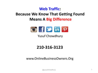 Yusuf Chowdhury
210-316-3123
www.OnlineBusinessOwners.Org
1@yusufchowdhury
Web Traffic:
Because We Know That Getting Found
Means A Big Difference
 