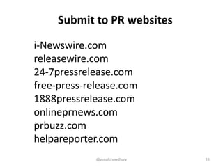 i-Newswire.com
releasewire.com
24-7pressrelease.com
free-press-release.com
1888pressrelease.com
onlineprnews.com
prbuzz.com
helpareporter.com
Submit to PR websites
@yusufchowdhury 16
 