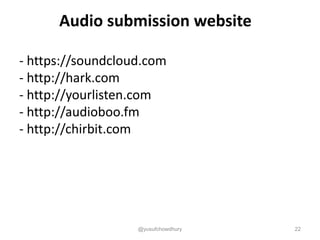 Audio submission website
- https://soundcloud.com
- http://hark.com
- http://yourlisten.com
- http://audioboo.fm
- http://chirbit.com
@yusufchowdhury 22
 