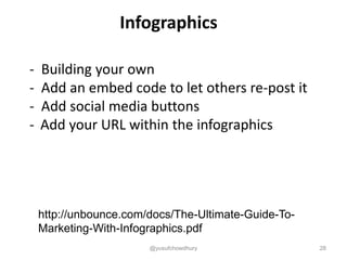 Infographics
- Building your own
- Add an embed code to let others re-post it
- Add social media buttons
- Add your URL within the infographics
http://unbounce.com/docs/The-Ultimate-Guide-To-
Marketing-With-Infographics.pdf
@yusufchowdhury 28
 