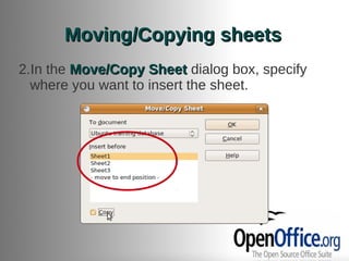 Moving/Copying sheets
2.In the Move/Copy Sheet dialog box, specify
  where you want to insert the sheet.
 
