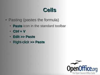 Cells
●   Pasting (pastes the formula)
    ●   Paste icon in the standard toolbar
    ●   Ctrl + V
    ●   Edit >> Paste
    ●   Right-click >> Paste
 