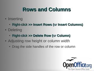 Rows and Columns
●   Inserting
    ●   Right-click >> Insert Rows (or Insert Columns)
●   Deleting
    ●   Right-click >> Delete Row (or Column)
●   Adjusting row height or column width
    ●   Drag the side handles of the row or column
 