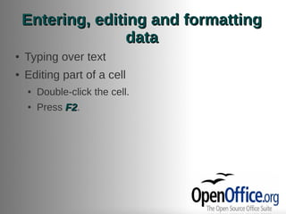 Entering, editing and formatting
                   data
●   Typing over text
●   Editing part of a cell
    ●   Double-click the cell.
    ●   Press F2.
              F2
 