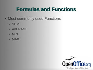 Formulas and Functions
●   Most commonly used Functions
    ●   SUM
    ●   AVERAGE
    ●   MIN
    ●   MAX
 