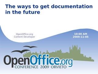 The ways to get documentation in the future OpenOffice.org Content Developer 10:00 AM 2009-11-05 