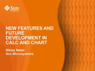 Niklas Nebel Sun Microsystems NEW FEATURES AND FUTURE DEVELOPMENT IN CALC AND CHART 