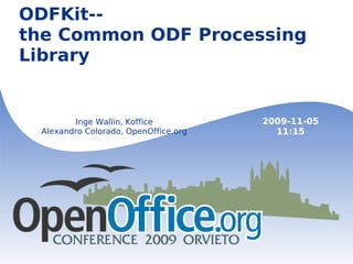 ODFKit-- the Common ODF Processing Library Inge Wallin, Koffice Alexandro Colorado, OpenOffice.org 2009-11-05 11:15 