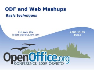 ODF and Web Mashups Basic techniques Rob Weir, IBM [email_address] 2009-11-05 16:15 