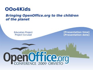 OOo4Kids Bringing OpenOffice.org to the children of the planet Education Project Project Co-Lead [Presentation time] [Presentation date] 