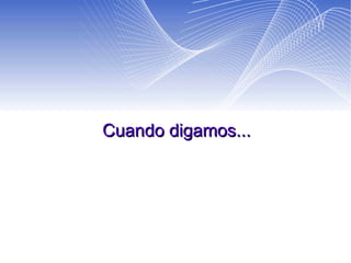 Cuando digamos... 