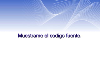 Muestrame el codigo fuente. 