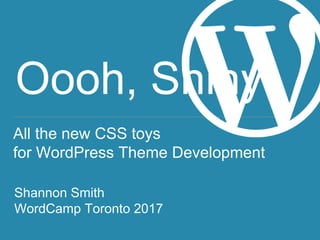 Oooh, Shiny!
All the new CSS toys
for WordPress Theme Development
Shannon Smith
WordCamp Toronto 2017
 