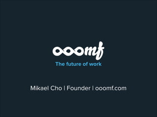 The future of work

Mikael Cho | Founder | ooomf.com

 