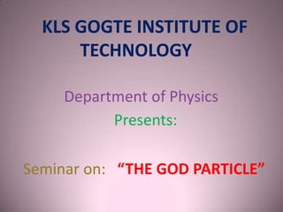 KLS GOGTE INSTITUTE OF
TECHNOLOGY
Department of Physics
Presents:
Seminar on: “THE GOD PARTICLE”
 