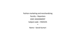 Fashion marketing and merchandising
Faculty – Nayantara
GSCC ASSIGNMENT
Subject code – FASH235
*
Name – Sonali kumari
 