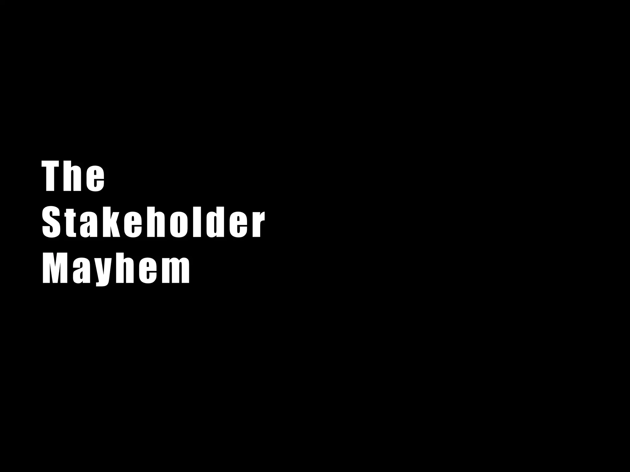 The
Stakeholder
Mayhem
 
