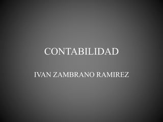 CONTABILIDAD
IVAN ZAMBRANO RAMIREZ
 
