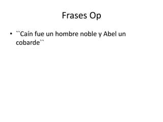 Frases Op 
• ``Caín fue un hombre noble y Abel un 
cobarde`` 
 