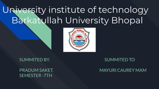 University institute of technology
Barkatullah University Bhopal
SUMMITED BY. SUMMITED TO
PRADUM SAKET. MAYURI CAUREY MAM
SEMESTER -7TH
 