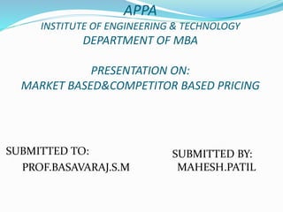 APPA
INSTITUTE OF ENGINEERING & TECHNOLOGY
DEPARTMENT OF MBA
PRESENTATION ON:
MARKET BASED&COMPETITOR BASED PRICING
SUBMITTED TO:
PROF.BASAVARAJ.S.M
SUBMITTED BY:
MAHESH.PATIL
 