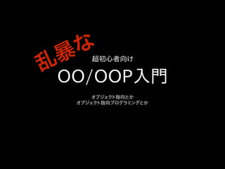 超初心者向け 
OO/OOP入門
オブジェクト指向とか
オブジェクト指向プログラミングとか
乱暴な
 
