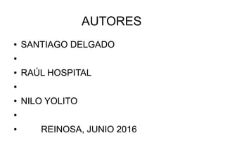 AUTORES
● SANTIAGO DELGADO
●
● RAÚL HOSPITAL
●
● NILO YOLITO
●
● REINOSA, JUNIO 2016
 
