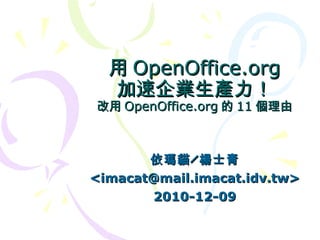 用OpenOffice.org 加速企業生產力！ 改用 OpenOffice.org 的 11 個理由 依瑪貓╱楊士青 <imacat@mail.imacat.idv.tw> 2010-12-09 