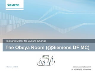© Siemens AG 2015 siemens.com/motioncontrol
DF MC R&D LO2, A.Kreyenberg
The Obeya Room (@Siemens DF MC)
Tool and Mirror for Culture Change
 