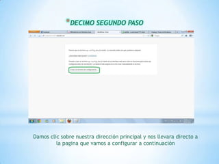 * DECIMO SEGUNDO PASO




Damos clic sobre nuestra dirección principal y nos llevara directo a
         la pagina que vamos a configurar a continuación
 