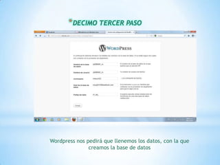 * DECIMO TERCER PASO




Wordpress nos pedirá que llenemos los datos, con la que
               creamos la base de datos
 