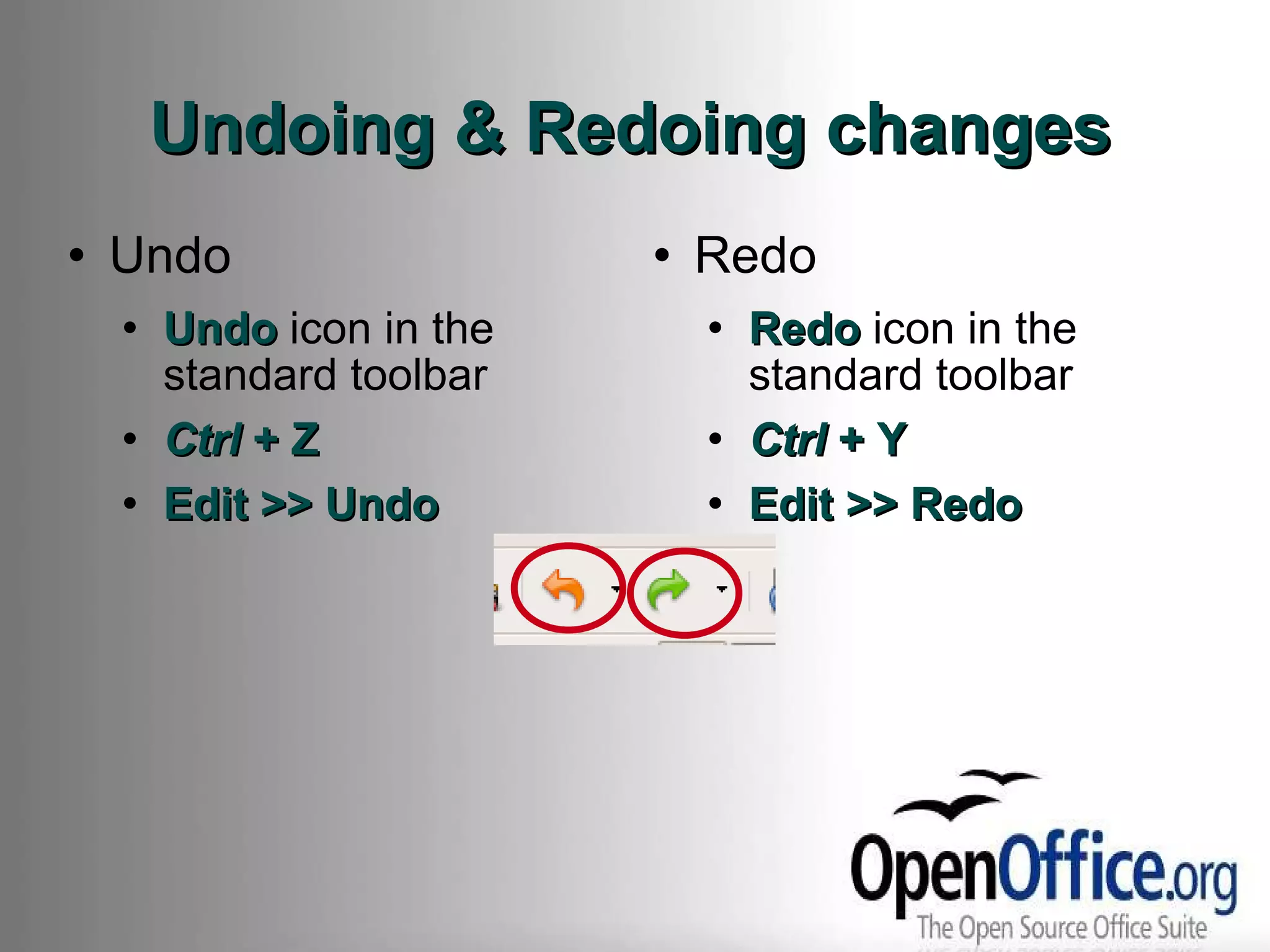 Undoing & Redoing changes Undo Undo  icon in the standard toolbar Ctrl  + Z Edit >> Undo Redo Redo  icon in the standard toolbar Ctrl  + Y Edit >> Redo 