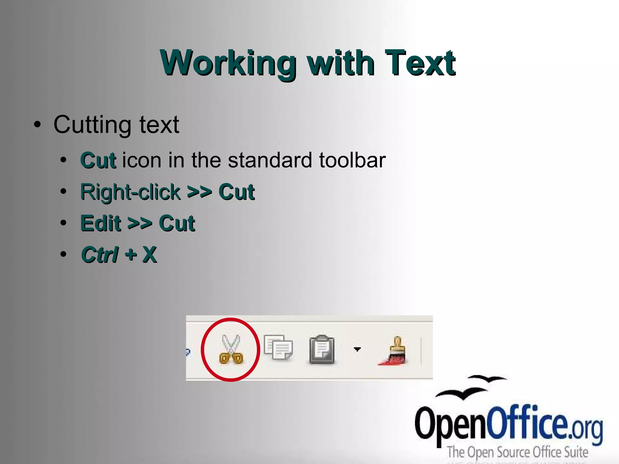 Working with Text Cutting text Cut  icon in the standard toolbar Right-click  >> Cut Edit >> Cut Ctrl +  X 