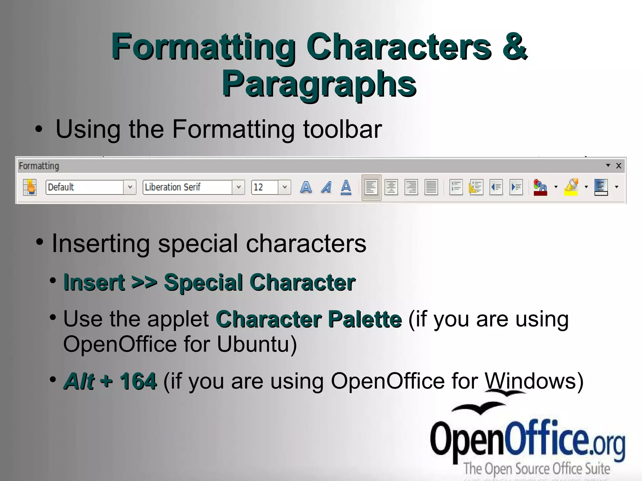 Formatting Characters & Paragraphs Using the Formatting toolbar Inserting special characters Insert >> Special Character Use the applet  Character Palette  (if you are using OpenOffice for Ubuntu) Alt  + 164  (if you are using OpenOffice for Windows)  