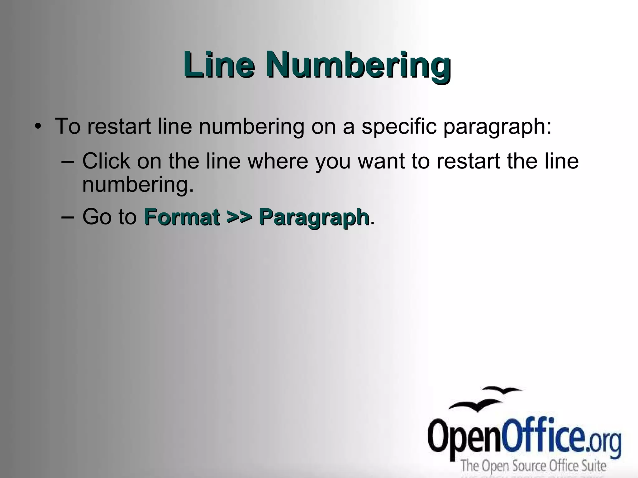 Line Numbering To restart line numbering on a specific paragraph: Click on the line where you want to restart the line numbering. Go to  Format >> Paragraph . 