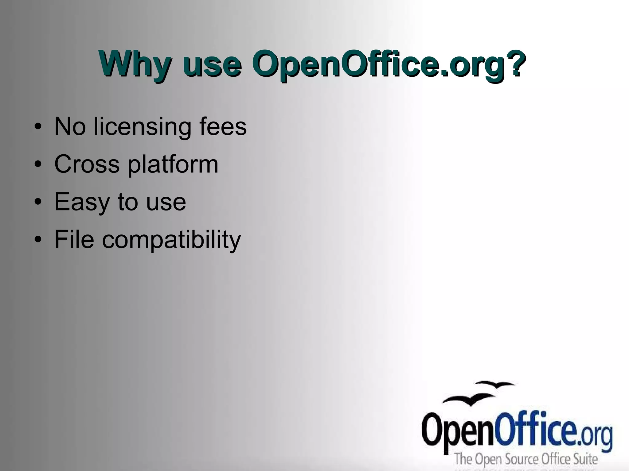 Why use OpenOffice.org? No licensing fees Cross platform Easy to use File compatibility 