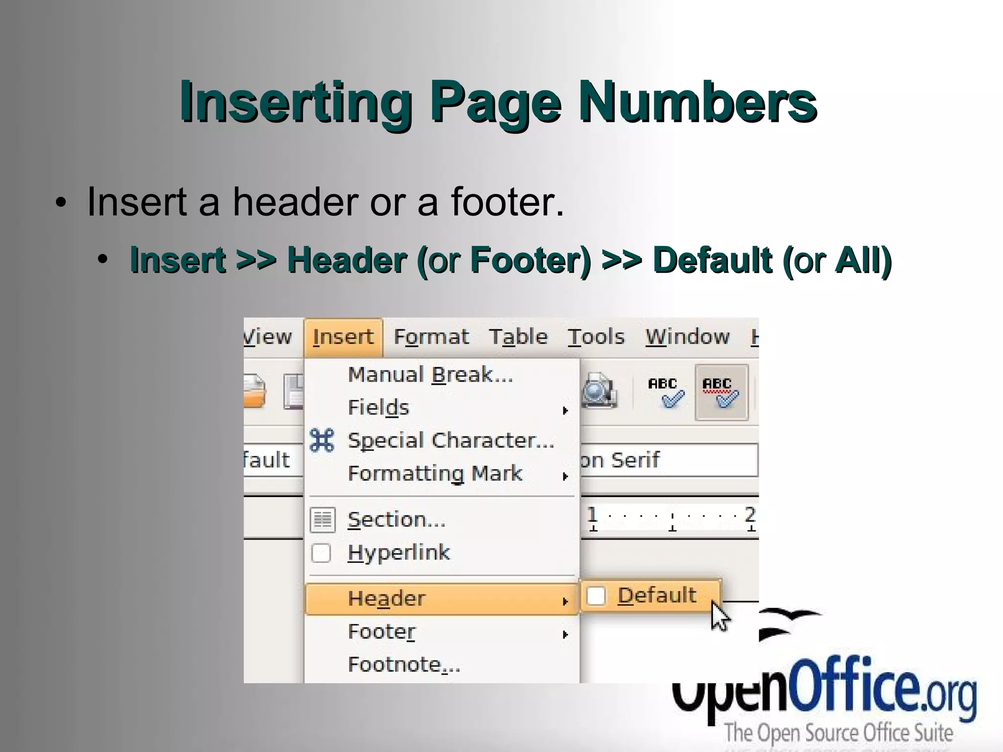 Inserting Page Numbers Insert a header or a footer. Insert >> Header ( or  Footer) >> Default ( or  All) 