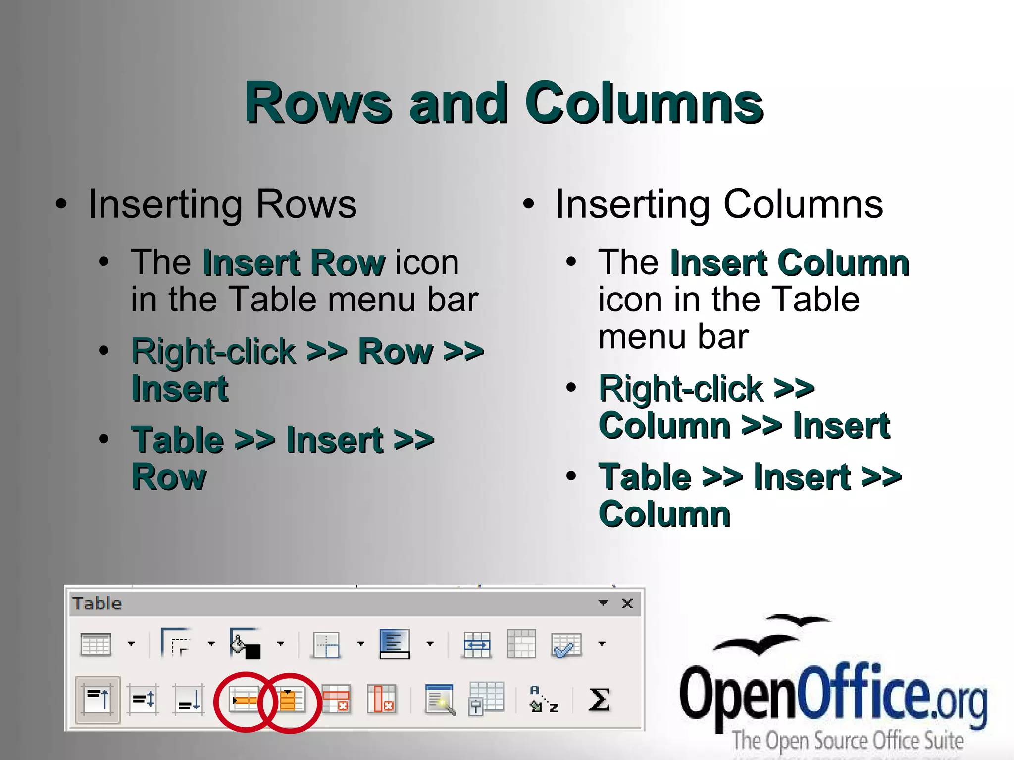 Rows and Columns Inserting Rows The  Insert Row  icon in the Table menu bar Right-click  >> Row >> Insert Table >> Insert >> Row Inserting Columns The  Insert Column  icon in the Table menu bar Right-click  >> Column >> Insert Table >> Insert >> Column 