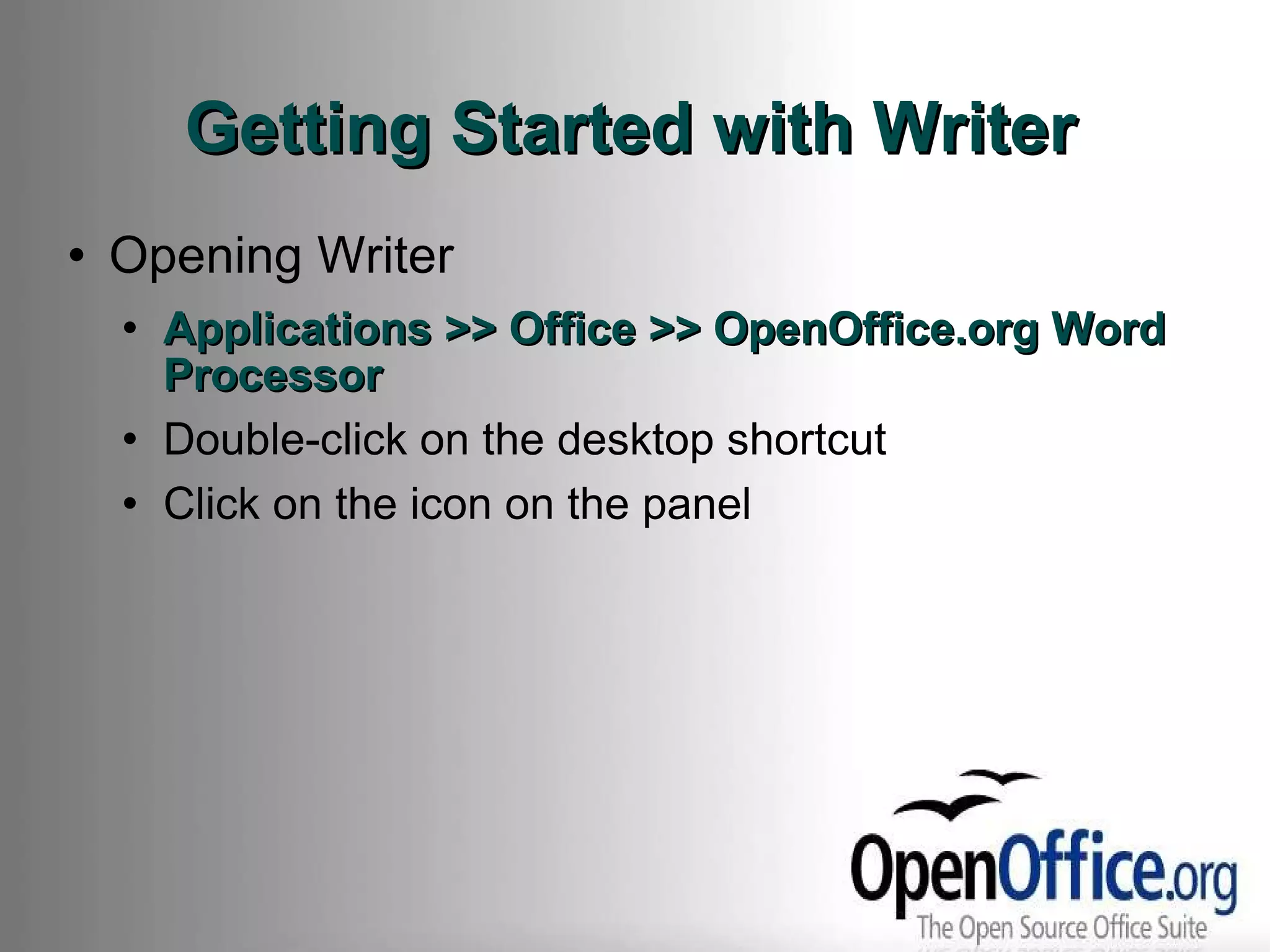 Getting Started with Writer Opening Writer Applications >> Office >> OpenOffice.org Word Processor Double-click on the desktop shortcut Click on the icon on the panel 