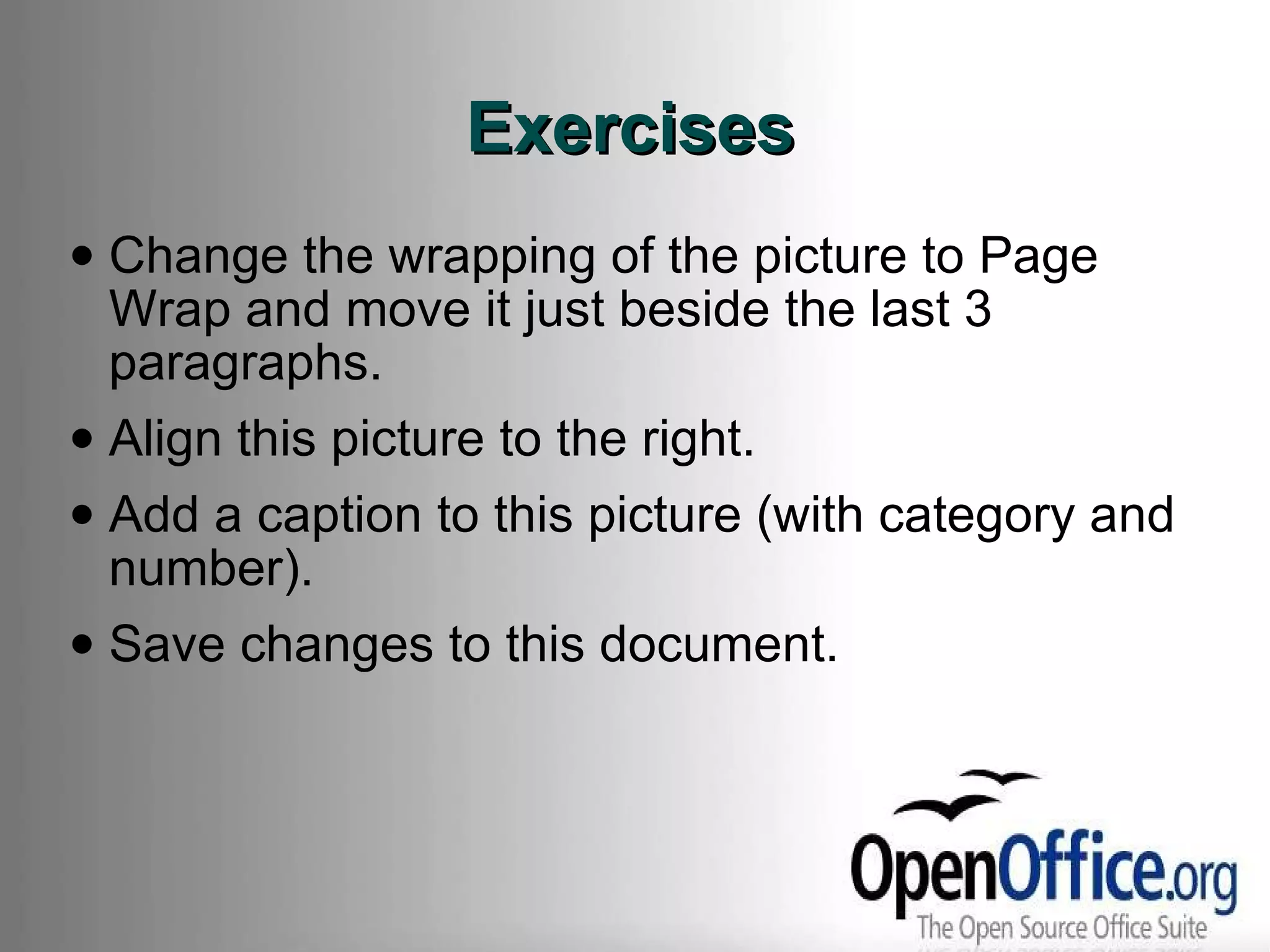 Exercises Change the wrapping of the picture to Page Wrap and move it just beside the last 3 paragraphs. Align this picture to the right. Add a caption to this picture (with category and number). Save changes to this document. 