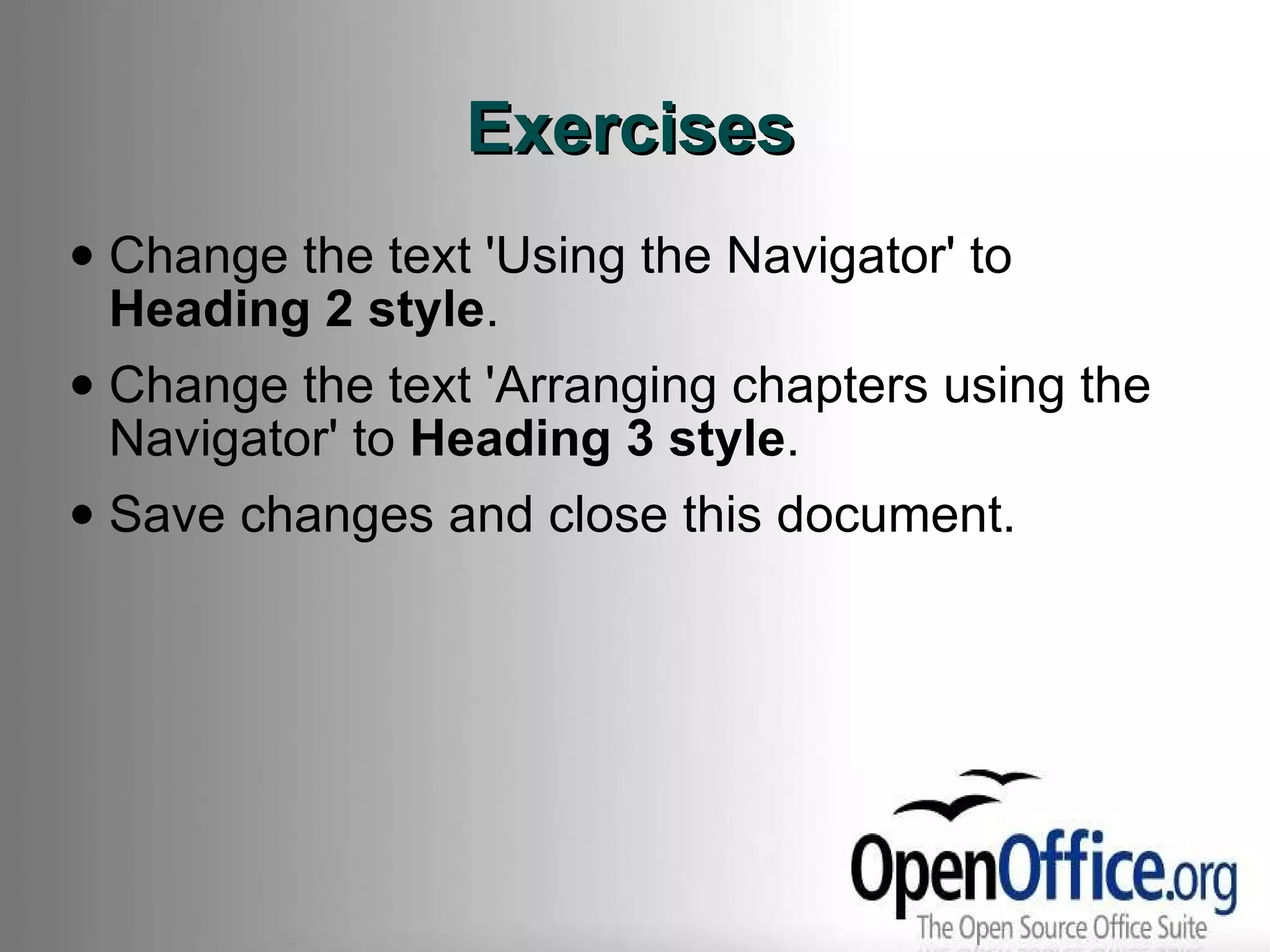Exercises Change the text 'Using the Navigator' to  Heading 2 style . Change the text 'Arranging chapters using the Navigator' to  Heading 3 style . Save changes and close this document. 