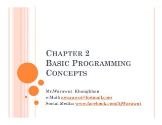 CHAPTER 2
BASIC PROGRAMMING
CONCEPTS

Mr.Warawut Khangkhan
e-Mail: awarawut@hotmail.com
Social Media: www.facebook.com/AjWarawut
 