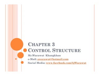 CHAPTER 3
CONTROL STRUCTURE
Mr.Warawut Khangkhan
e-Mail: awarawut@hotmail.com
Social Media: www.facebook.com/AjWarawut
 